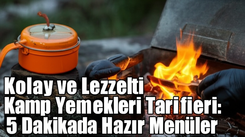 Kolay ve Lezzetli Kamp Yemekleri Tarifleri: 5 Dakikada Hazır Menüler