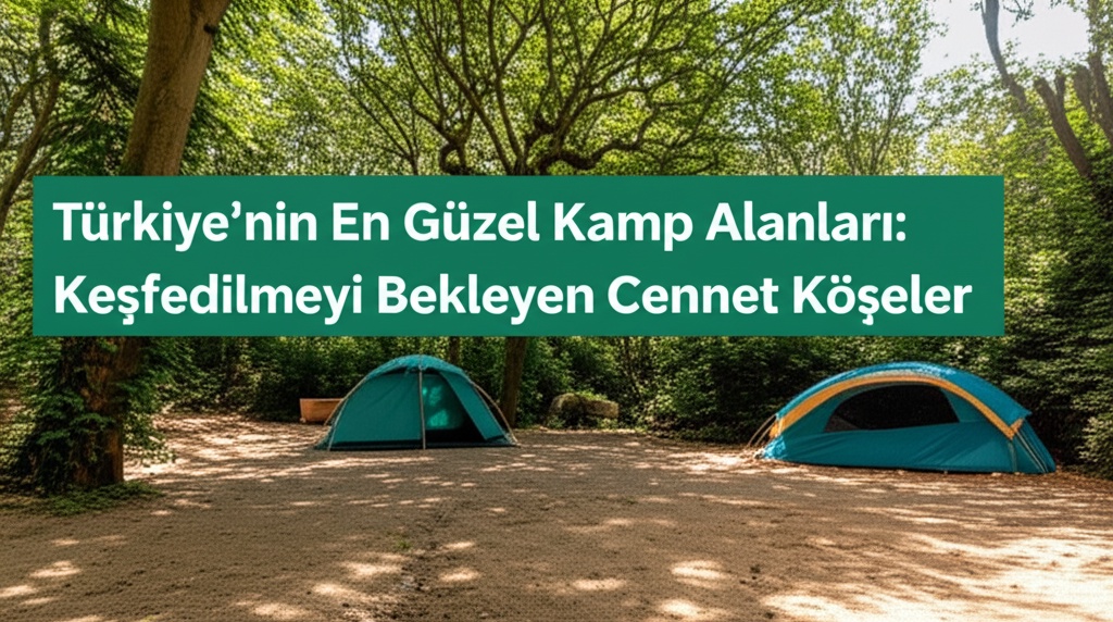 Türkiye’nin En Güzel Kamp Alanları: Keşfedilmeyi Bekleyen Cennet Köşeler